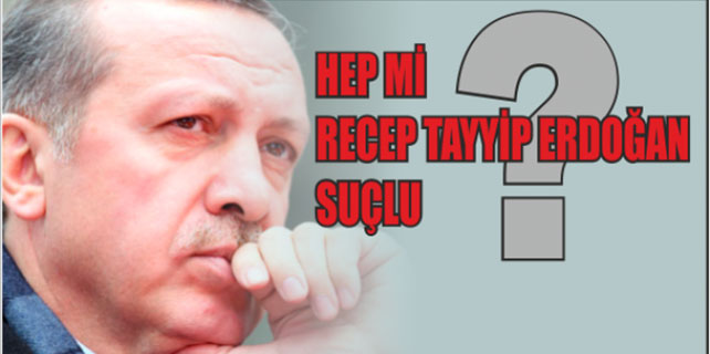 Hep mi Recep Tayyip Erdoğan suçlu?